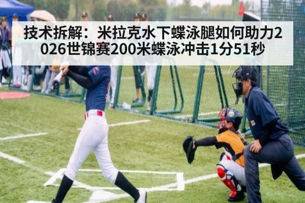 技术拆解:米拉克水下蝶泳腿如何助力2026世锦赛200米蝶泳冲击1分51秒