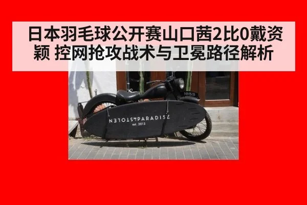 日本羽毛球公开赛山口茜2比0戴资颖 控网抢攻战术与卫冕路径解析